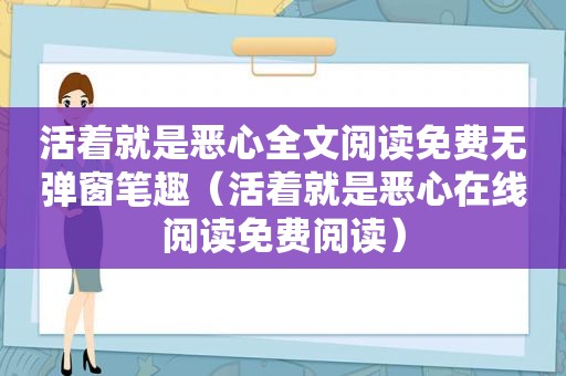 活着就是恶心全文阅读免费无弹窗笔趣（活着就是恶心在线阅读免费阅读）