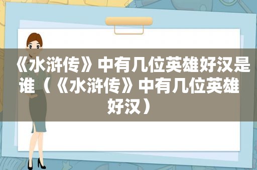 《水浒传》中有几位英雄好汉是谁（《水浒传》中有几位英雄好汉）