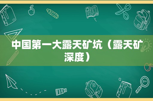 中国第一大露天矿坑（露天矿深度）