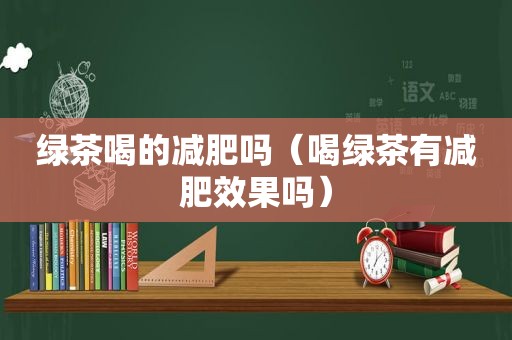 绿茶喝的减肥吗（喝绿茶有减肥效果吗）