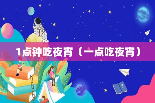 1点钟吃夜宵（一点吃夜宵）