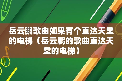 岳云鹏歌曲如果有个直达天堂的电梯（岳云鹏的歌曲直达天堂的电梯）