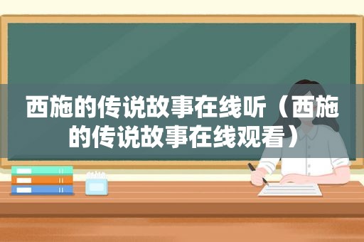 西施的传说故事在线听（西施的传说故事在线观看）