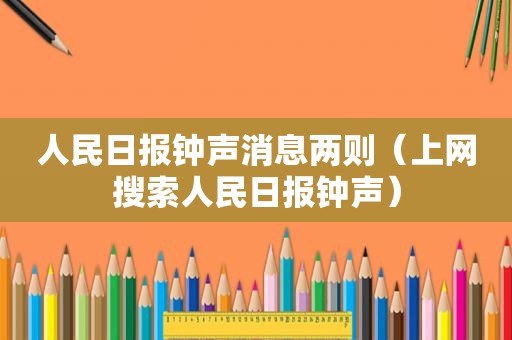 人民日报钟声消息两则（上网搜索人民日报钟声）