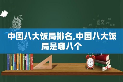 中国八大饭局排名,中国八大饭局是哪八个