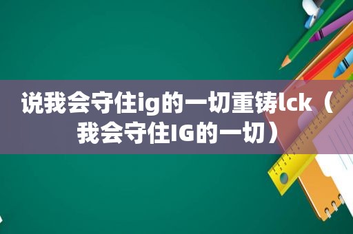 说我会守住ig的一切重铸lck（我会守住IG的一切）