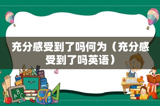 充分感受到了吗何为（充分感受到了吗英语）