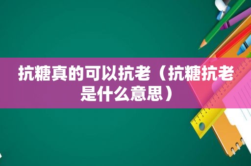 抗糖真的可以抗老（抗糖抗老是什么意思）