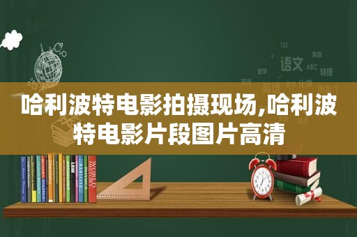 哈利波特电影拍摄现场,哈利波特电影片段图片高清