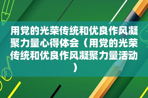 用党的光荣传统和优良作风凝聚力量心得体会（用党的光荣传统和优良作风凝聚力量活动）