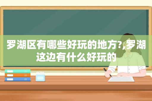 罗湖区有哪些好玩的地方?,罗湖这边有什么好玩的