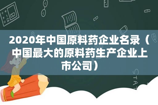 2020年中国原料药企业名录（中国最大的原料药生产企业上市公司）