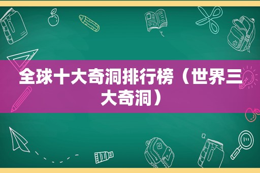 全球十大奇洞排行榜（世界三大奇洞）