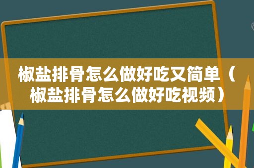 椒盐排骨怎么做好吃又简单（椒盐排骨怎么做好吃视频）