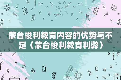 蒙台梭利教育内容的优势与不足（蒙台梭利教育利弊）