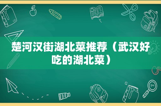 楚河汉街湖北菜推荐（武汉好吃的湖北菜）