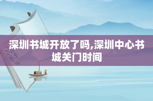 深圳书城开放了吗,深圳中心书城关门时间