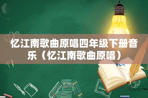 忆江南歌曲原唱四年级下册音乐（忆江南歌曲原唱）