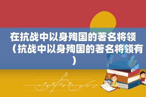 在抗战中以身殉国的著名将领（抗战中以身殉国的著名将领有）