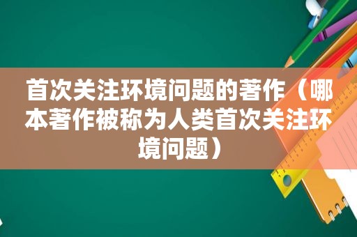 首次关注环境问题的著作（哪本著作被称为人类首次关注环境问题）