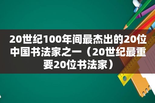 20世纪100年间最杰出的20位中国书法家之一（20世纪最重要20位书法家）