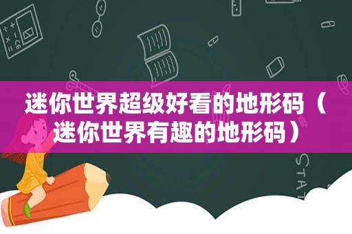 迷你世界超级好看的地形码（迷你世界有趣的地形码）