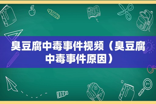 臭豆腐中毒事件视频（臭豆腐中毒事件原因）