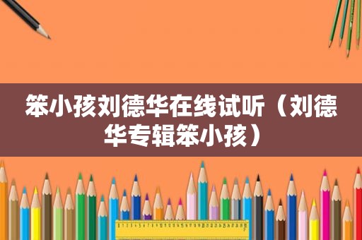 笨小孩刘德华在线试听（刘德华专辑笨小孩）