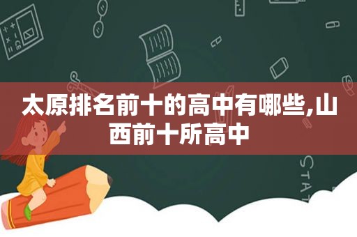 太原排名前十的高中有哪些,山西前十所高中