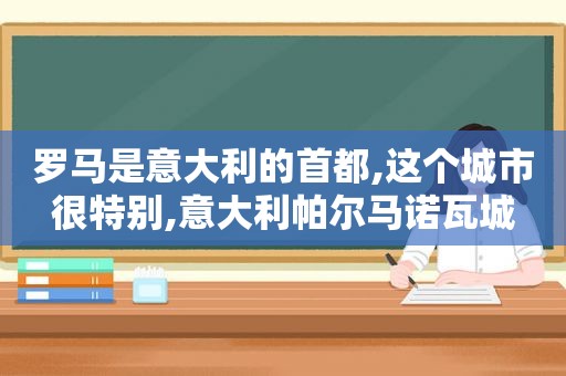 罗马是意大利的首都,这个城市很特别,意大利帕尔马诺瓦城