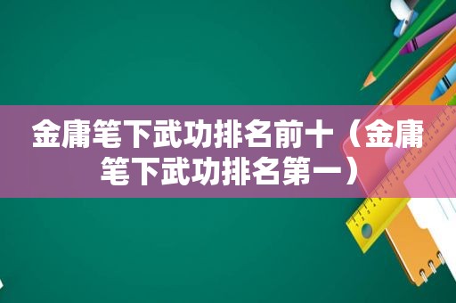 金庸笔下武功排名前十（金庸笔下武功排名第一）