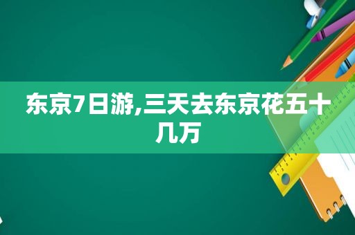 东京7日游,三天去东京花五十几万