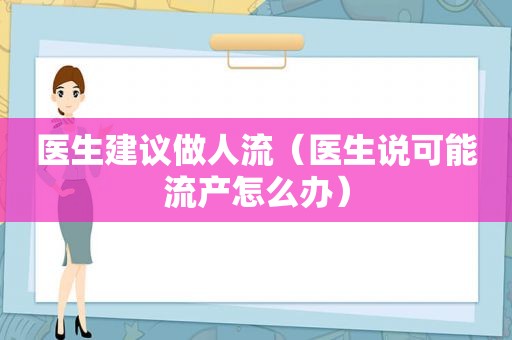 医生建议做人流（医生说可能流产怎么办）