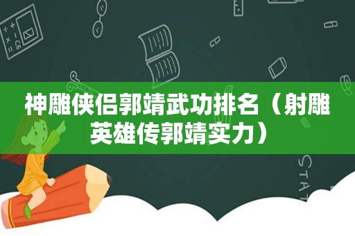 神雕侠侣郭靖武功排名（射雕英雄传郭靖实力）