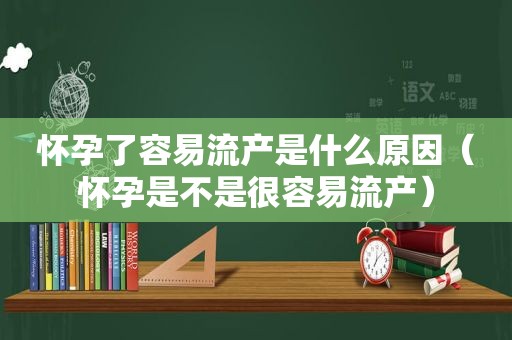 怀孕了容易流产是什么原因（怀孕是不是很容易流产）