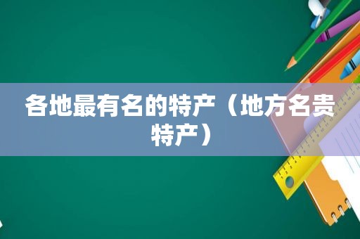 各地最有名的特产（地方名贵特产）