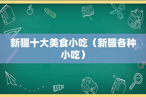 新疆十大美食小吃（新疆各种小吃）