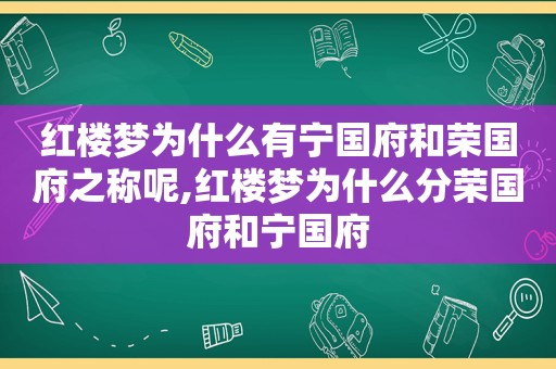 红楼梦为什么有宁国府和荣国府之称呢,红楼梦为什么分荣国府和宁国府