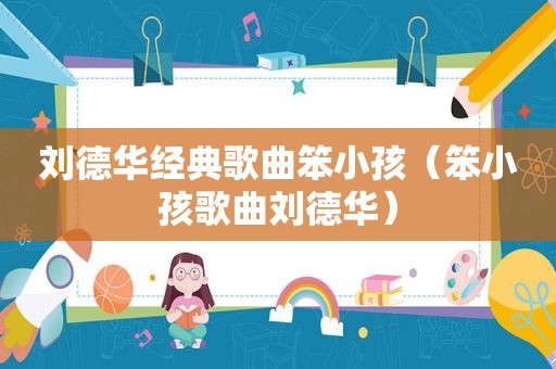 刘德华经典歌曲笨小孩（笨小孩歌曲刘德华）