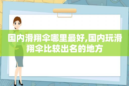 国内滑翔伞哪里最好,国内玩滑翔伞比较出名的地方