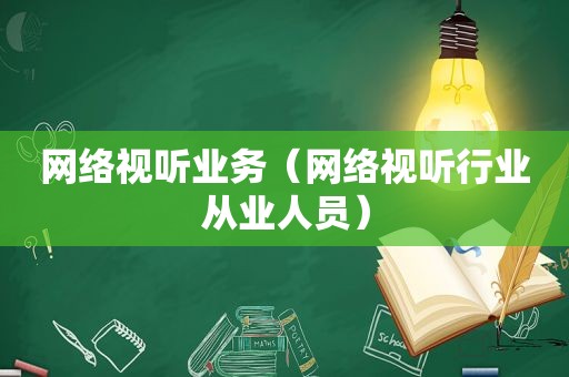 网络视听业务（网络视听行业从业人员）