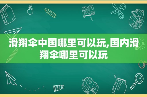 滑翔伞中国哪里可以玩,国内滑翔伞哪里可以玩