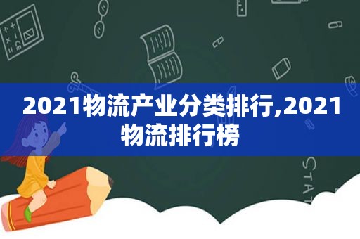 2021物流产业分类排行,2021物流排行榜