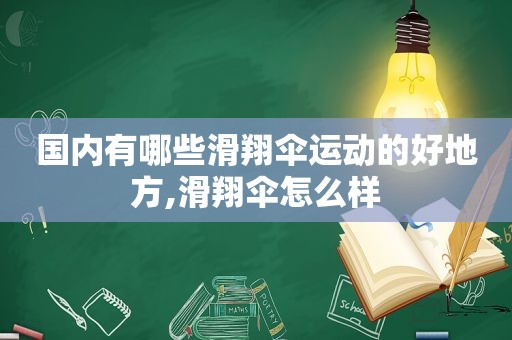 国内有哪些滑翔伞运动的好地方,滑翔伞怎么样