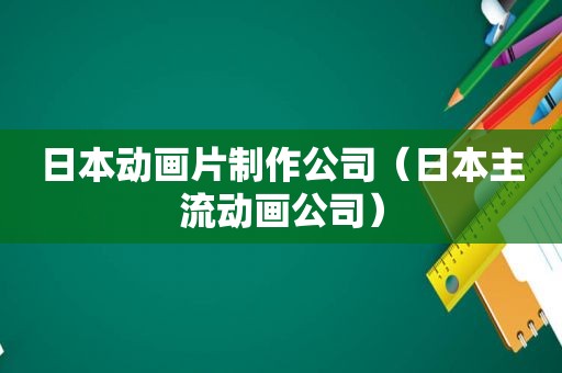 日本动画片制作公司（日本主流动画公司）