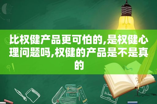 比权健产品更可怕的,是权健心理问题吗,权健的产品是不是真的