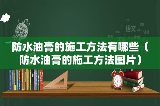 防水油膏的施工方法有哪些（防水油膏的施工方法图片）