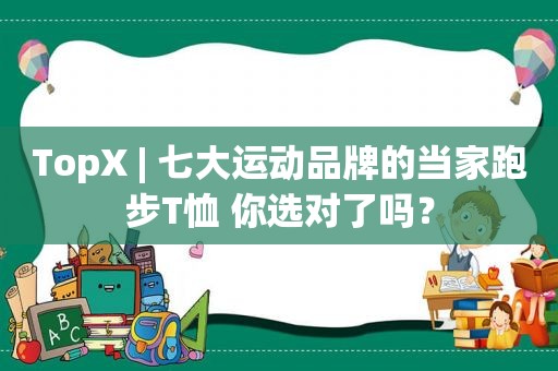 TopX | 七大运动品牌的当家跑步T恤 你选对了吗？