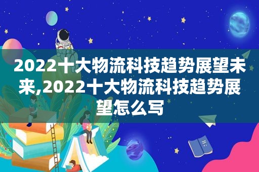 2022十大物流科技趋势展望未来,2022十大物流科技趋势展望怎么写