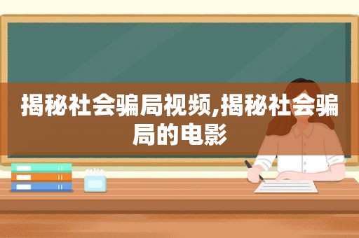 揭秘社会骗局视频,揭秘社会骗局的电影